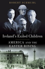 Ireland's Exiled Children America and the Easter Rising【電子書籍】[ Robert Schmuhl ]