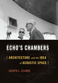 Echo's Chambers Architecture and the Idea of Acoustic Space【電子書籍】[ Joseph L. Clarke ]