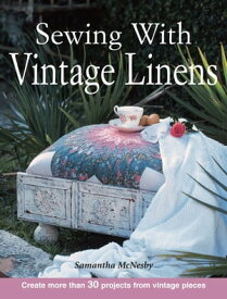 Sewing With Vintage Linens Create more than 30 projects from vintage pieces【電子書籍】[ Samantha Mcnesby ]