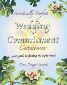 Practically Perfect Wedding & Commitment Ceremonies Your guide to finding the right words【電子書籍】[ Angel Booth ]