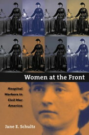 Women at the Front Hospital Workers in Civil War America【電子書籍】[ Jane E. Schultz ]