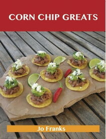 Corn Chip Greats: Delicious Corn Chip Recipes, The Top 78 Corn Chip Recipes【電子書籍】[ Jo Franks ]