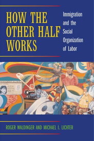 How the Other Half Works Immigration and the Social Organization of Labor【電子書籍】[ Roger Waldinger ]