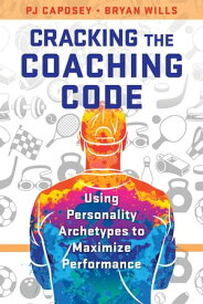 Cracking the Coaching Code Using Personality Archetypes to Maximize Performance【電子書籍】[ Bryan Wills ]