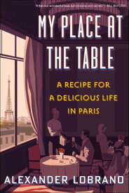 My Place At The Table A Recipe for a Delicious Life in Paris【電子書籍】[ Alexander Lobrano ]