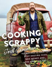 Cooking Scrappy 100 Recipes to Help You Stop Wasting Food, Save Money, and Love What You Eat【電子書籍】[ Joel Gamoran ]