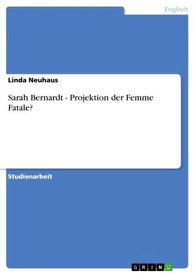 Sarah Bernardt - Projektion der Femme Fatale? Projektion der Femme Fatale?【電子書籍】[ Linda Neuhaus ]