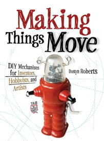 Making Things Move DIY Mechanisms for Inventors, Hobbyists, and Artists【電子書籍】[ Dustyn Roberts ]