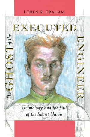 The Ghost of the Executed Engineer Technology and the Fall of the Soviet Union【電子書籍】[ Loren Graham ]