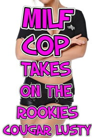 Milf Cop Takes On The Rookies【電子書籍】[ Cougar Lusty ]