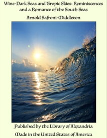 Wine-Dark Seas and Tropic Skies: Reminiscences and a Romance of the South Seas【電子書籍】[ Arnold Safroni-Middleton ]