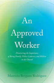 An Approved Worker Discovering the Importance of Being Family, Fellow Laborers, and Militia in the Church【電子書籍】[ Mauricio Bergu?o Rodriguez ]