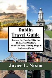 Dublin Travel Guide 2024 Escape the Hustle, Hike the Hills,Wild Wicklow Awaits,Where History Sings & Guinness Flows【電子書籍】[ Javier L. Nixon ]
