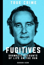 Fugitives Dramatic Accounts of Life on the Run【電子書籍】[ Gordon Kerr ]