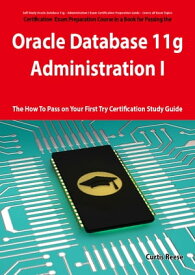 Oracle Database 11g - Administration I Exam Preparation Course in a Book for Passing the 1Z0-052 Oracle Database 11g - Administration I Exam - The How To Pass on Your First Try Certification Study Guide【電子書籍】[ Curtis Reese ]
