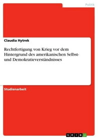 Rechtfertigung von Krieg vor dem Hintergrund des amerikanischen Selbst- und Demokratieverst?ndnisses【電子書籍】[ Claudia Hytrek ]