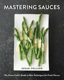 Mastering Sauces: The Home Cook's Guide to New Techniques for Fresh Flavors【電子書籍】[ Susan Volland ]