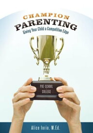 Champion Parenting Giving Your Child a Competitive Edge【電子書籍】[ Alice Iorio ]