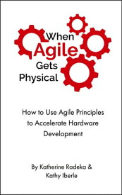 When Agile Gets Physical How to Use Agile Principles to Accelerate Hardware Development【電子書籍】[ Katherine Radeka ]
