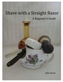 Shave With a Straight Razor: A Guide for Beginners【電子書籍】[ John Davis ]
