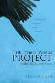 The Three Words Project: Short Stories Inspired by Readers【電子書籍】[ Alex C. Hughes ]