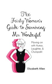 The Feisty Woman’S Guide to Surviving Mr. Wonderful Moving on with Humor, Laughter, and Chutzpah!【電子書籍】[ Elizabeth Allen ]