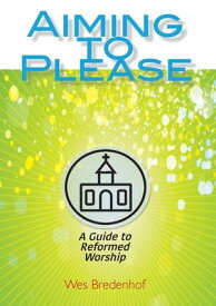 Aiming to Please A Guide to Reformed Worship【電子書籍】[ Wes Bredenhof ]