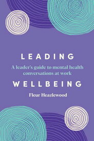 Leading Wellbeing A leader's guide to mental health conversations at work【電子書籍】[ Fleur Heazlewood ]