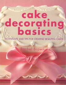 Cake Decorating Basics Tehniques and Tips for Creating Beautiful Cakes【電子書籍】[ Rachel Brown ]