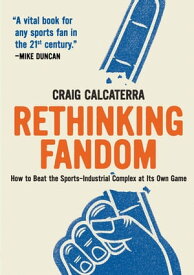 Rethinking Fandom How to Beat the Sports-Industrial Complex at Its Own Game【電子書籍】[ Craig Calcaterra ]