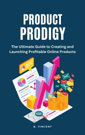 Product Prodigy The Ultimate Guide to Creating and Launching Profitable Online Products【電子書籍】[ B. Vincent ]
