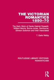 The Victorian Romantics 1850-70 The Early Work of Dante Gabriel Rossetti, William Morris, Burne-Jones, Swinburne, Simeon Solomon and their Associates【電子書籍】[ T. Earle Welby ]