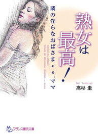 熟女は最高！ 隣の淫らなおばさまvs．ママ【電子書籍】[ 高杉圭 ]