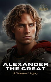 Alexander The Great: A Conqueror's Legacy - The Biography【電子書籍】[ One Hour History ]