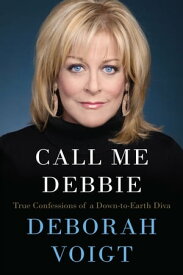 Call Me Debbie True Confessions of a Down-to-Earth Diva【電子書籍】[ Deborah Voigt ]