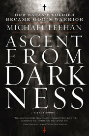 Ascent from Darkness How Satan's Soldier Became God's Warrior【電子書籍】[ Michael Leehan ]