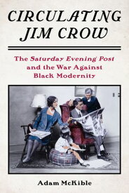 Circulating Jim Crow The Saturday Evening Post and the War Against Black Modernity【電子書籍】[ Adam McKible ]