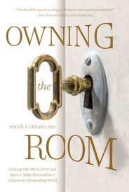 Owning the Room Leading with Mind, Heart and Spirit to Make Extraordinary Choices in a Demanding World【電子書籍】[ Roger A Gerard, PhD ]