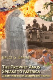 The Prophet Amos Speaks to America Ancient Wisdom for Contemporary Politics【電子書籍】[ Bruce G. Epperly ]