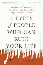 5 Types of People Who Can Ruin Your Life Identifying and Dealing with Narcissists, Sociopaths, and Other High-Conflict Personalities【電子書籍】[ Bill Eddy ]