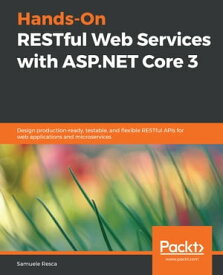 Hands-On RESTful Web Services with ASP.NET Core 3 Design production-ready, testable, and flexible RESTful APIs for web applications and microservices【電子書籍】[ Samuele Resca ]