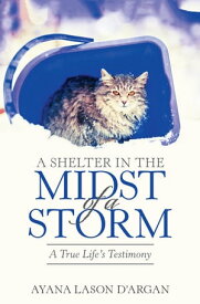 A Shelter in the Midst of a Storm A True Life's Testimony【電子書籍】[ Ayana LaSon D'Argan ]