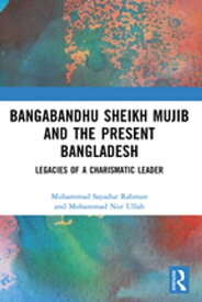 Bangabandhu Sheikh Mujib and the Present Bangladesh Legacies of a Charismatic Leader【電子書籍】[ Muhammad Sayadur Rahman ]