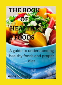 The Book of Healthy Foods A guide to understanding healthy foods and proper diet【電子書籍】[ Anne R. Rice ]