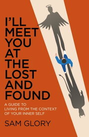 I'll Meet You at the Lost and Found A Guide to Living from the Context of Your Inner Self【電子書籍】[ Sam Glory ]