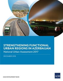 Strengthening Functional Urban Regions in Azerbaijan National Urban Assessment 2017【電子書籍】[ Asian Development Bank ]