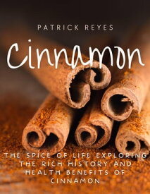 Cinnamon The Spice of Life Exploring the Rich History and Health Benefits of Cinnamon【電子書籍】[ Patrick Reyes ]