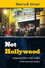 Not Hollywood Independent Film at the Twilight of the American Dream【電子書籍】[ Sherry B. Ortner ]