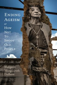 Ending Ageism, or How Not to Shoot Old People【電子書籍】[ Margaret Morganroth Gullette ]