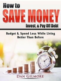 How to Save Money, Invest, & Pay Off Debt Budget & Spend Less While Living Better Than Before【電子書籍】[ Dan Gilmore ]